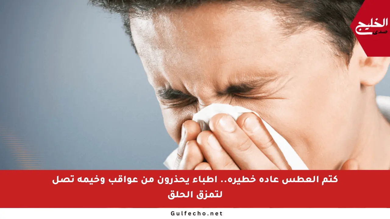 كتم العطس عادة خطيرة.. أطباء يحذرون من عواقب وخيمة تصل لتمزق الحلق